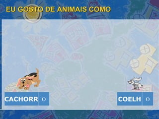 EU GOSTO DE ANIMAIS COMO COELH O CACHORR O 
