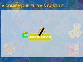 A COMIDA QUE EU MAIS GOSTO É... ACHORRO QUENTEC 