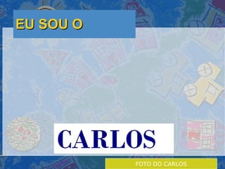 EU SOU O FOTO DO CARLOS 