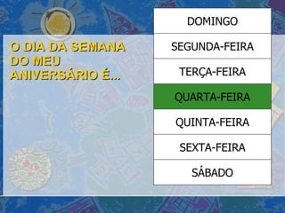 O DIA DA SEMANA DO MEU ANIVERSÁRIO É... SÁBADO SEXTA-FEIRA QUINTA-FEIRA QUARTA-FEIRA TERÇA-FEIRA SEGUNDA-FEIRA DOMINGO 
