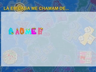 LÁ EM CASA ME CHAMAM DE... 