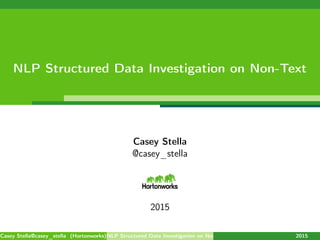 NLP Structured Data Investigation on Non-Text
Casey Stella
@casey_stella
2015
Casey Stella@casey_stella (Hortonworks)NLP Structured Data Investigation on Non-Text 2015
 