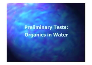 Preliminary Tests:Preliminary Tests:
Organics in WaterOrganics in WaterOrganics in WaterOrganics in Water
 