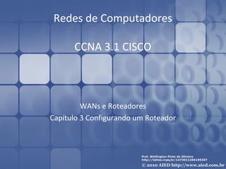 Redes de Computadores

      CCNA 3.1 CISCO



         WANs e Roteadores
Capítulo 3 Configurando um Roteador
 