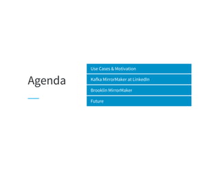 Agenda
Use Cases & Motivation
Kafka MirrorMaker at LinkedIn
Brooklin MirrorMaker
Future
 