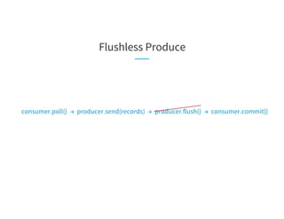 Flushless Produce
consumer.poll() → producer.send(records) → producer.flush() → consumer.commit()
 