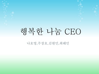 행복한 나눔 CEO
나호영,주장호,김현민,최해민
 
