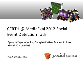 CERTH @ MediaEval 2012 Social
Event Detection Task
Symeon Papadopoulos, Georgios Petkos, Manos Schinas,
Yiannis Kompatsiaris



Pisa, 4-5 October 2011
 