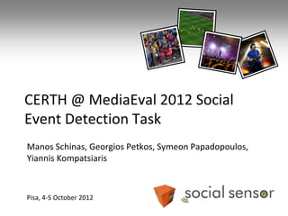 CERTH @ MediaEval 2012 Social
Event Detection Task
Manos Schinas, Georgios Petkos, Symeon Papadopoulos,
Yiannis Kompatsiaris



Pisa, 4-5 October 2012
 
