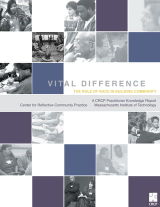 THE ROLE OF RACE IN BUILDING COMMUNITY
V I TA L D I F F E R E N C E
A CRCP Practitioner Knowledge Report
Center for Reflective Community Practice Massachusetts Institute of Technology
 