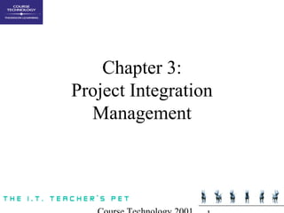 Chapter 3:
Project Integration
Management
 