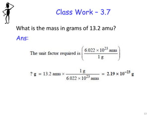 Class Work – 3.7
What is the mass in grams of 13.2 amu?
Ans:
13
 
