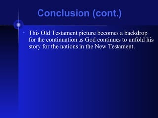 Conclusion (cont.)
• This Old Testament picture becomes a backdrop
for the continuation as God continues to unfold his
story for the nations in the New Testament.
 