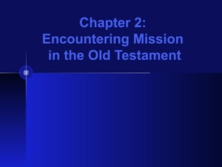Chapter 2:
Encountering Mission
in the Old Testament
 