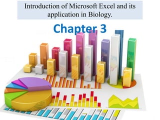 Chapter 3
Introduction of Microsoft Excel and its
application in Biology.
 