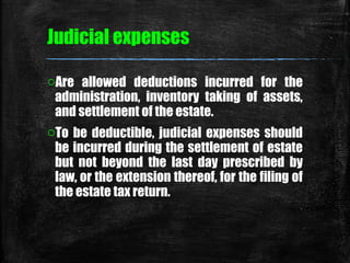 Judicial expenses
oAre allowed deductions incurred for the
administration, inventory taking of assets,
and settlement of t...