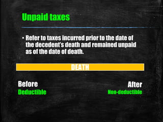 Unpaid taxes
▪ Refer to taxes incurred prior to the date of
the decedent’s death and remained unpaid
as of the date of dea...