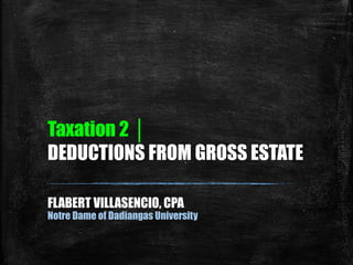 Taxation 2 │
DEDUCTIONS FROM GROSS ESTATE
FLABERT VILLASENCIO, CPA
Notre Dame of Dadiangas University
 