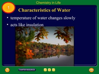 Chemistry in Life
1
      Characteristics of Water
• temperature of water changes slowly
• acts like insulation
 
