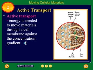 Moving Cellular Materials
  2
        Active Transport
• Active transport
  - energy is needed
  to move materials
  through a cell
  membrane against
  the concentration
  gradient
 