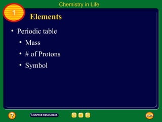 Chemistry in Life
1
       Elements
• Periodic table
    • Mass
    • # of Protons
    • Symbol
 