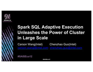#SAISEco12
Carson Wang(Intel) Chenzhao Guo(Intel)
carson.wang@intel.com chenzhao.guo@intel.com
Spark SQL Adaptive Execution
Unleashes the Power of Cluster
in Large Scale
#SAISEco12
 