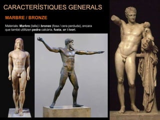 CARACTERÍSTIQUES GENERALS
MARBRE / BRONZE
Materials: Marbre (talla) i bronze (fosa / cera perduda), encara
que també utilitzen pedra calcària, fusta, or i ivori.
 