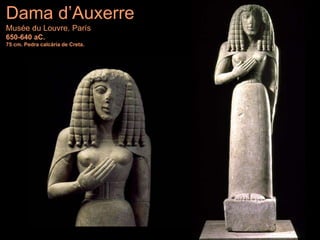 Dama d’Auxerre
Musée du Louvre. París
650-640 aC.
75 cm. Pedra calcària de Creta.
 