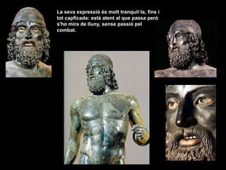 La seva expressió és molt tranquil·la, fins i
tot capficada: està atent al que passa però
s'ho mira de lluny, sense passió pel
combat.
 