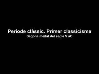 Període clàssic. Primer classicisme
Segona meitat del segle V aC
 