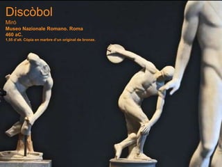 Discòbol
Miró
Museo Nazionale Romano. Roma
460 aC.
1,55 d’alt. Còpia en marbre d’un original de bronze.
 