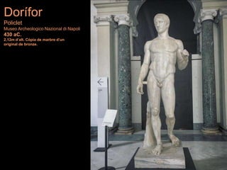 Dorífor
Policlet
Museo Archeologico Nazional di Napoli
430 aC.
2,12m d’alt. Còpia de marbre d’un
original de bronze.
 