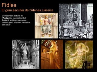 Destacant els treballs de
l’Acròpolis, especialment el
Partenó (estàtues exemptes i
relleus), però també és “l’escultor
dels déus”.
Fídies
El gran escultor de l’Atenes clàssica
 