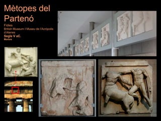Mètopes del
Partenó
Fídies
British Museum I Museu de l’Acròpolis
d’Atenes
Segle V aC.
Marbre
 