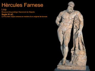 Hèrcules Farnese
Lisip
Museus Arqueològic Nacional de Nàpols
Segle IV aC.
3,17m d’alt. Còpia romana en marbre d’un original de bronze.
 