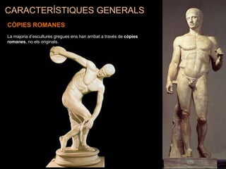 CARACTERÍSTIQUES GENERALS
CÒPIES ROMANES
La majoria d’escultures gregues ens han arribat a través de còpies
romanes, no els originals.
 