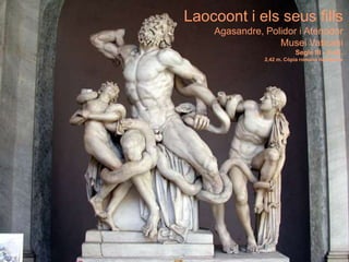Laocoont i els seus fills
Agasandre, Polidor i Atenodor
Musei Vaticani
Segle III - II aC.
2,42 m. Còpia romana de Marbre
 