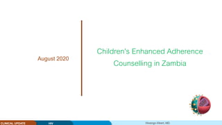 Mwango Albert, MDHIVCLINICAL UPDATE
Children's Enhanced Adherence
Counselling in ZambiaAugust 2020
 