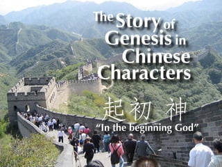 The Story
              of
 Genesis in
  Chinese
Characters

“In the beginning God”
 