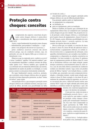 Proteção contra
choques: conceitos
A
compreensão dos aspectos conceituais da pro-
teção contra choques elétricos é ponto-chave
para o entendimento das regras pertinentes da
NBR 5410.
Assim, a regra fundamental da proteção contra choques
— indistintamente, para produtos e instalações — é que
– partes vivas perigosas não devem ser acessíveis; e
– partes condutivas acessíveis (massas) não devem
oferecer perigo, seja em condições normais, seja, em
particular, em caso de alguma falha que as tornem aci-
dentalmente vivas.
Observe-se que na expressão parte condutiva acessível
o termo “condutiva” significa “de material condutor”; par-
tes normalmente destinadas a conduzir corrente são desig-
nadas “partes vivas”. Note-se, também, que a questão da
acessibilidade tem um tratamento diferenciado, nas normas,
dependendo do usuário do produto ou instalação, se é uma
pessoa comum ou uma pessoa tecnicamente esclarecida.
Da regra fundamental exposta conclui-se, portanto,
que a proteção contra choques elétricos deve ser garanti-
da através de duas disposições protetoras, ou duas “linhas
de defesa”, quais sejam:
– uma proteção básica, que assegura a proteção contra
choques elétricos em condições normais, mas que é sus-
cetível de falhar, devendo essa possibilidade de falha
ser levada em conta; e
– uma proteção supletiva, que assegure a proteção contra
choques elétricos em caso de falha da proteção básica.
Essa proteção supletiva pode ser implementada:
G no equipamento ou componente;
G na instalação; ou
G parte no equipamento, parte na instalação.
Deduz-se também, do exposto, que a instalação de um
equipamento elétrico deve ser compatível com a proteção
contra choques de que ele é dotado. Ora, do ponto de vis-
ta da proteção contra choques elétricos, a normalização
prevê quatro classes de equipamentos: classes 0 (zero), I,
II e III. Surgem, assim, diferentes possibilidades de com-
binação proteção básica + proteção supletiva. As mais
comuns são aquelas descritas na tabela I.
Deve-se notar que, na verdade, os conceitos de classe
0, classe I, classe II e classe III não são aplicáveis única e
exclusivamente a equipamentos elétricos, no sentido es-
trito do termo (isto é, a equipamentos de utilização, como
aparelhos eletrodomésticos, por exemplo), mas também a
componentes e a disposições ou soluções construtivas na
instalação. Um bom exemplo é o da classe II: podemos
tanto ter equipamentos prontos de fábrica classe II, como
são as ferramentas elétricas com dupla isolação, quanto
arranjos construtivos conceitualmente classe II, como se-
ria o caso de uma linha elétrica constituída de condutores
isolados em eletroduto isolante. Aqui, temos um produto
pronto de fábrica “apenas” com isolação básica, o condu-
tor isolado, que, associado a um outro componente da ins-
talação, o eletroduto isolante, resulta numa solução equi-
valente à classe II. Outro exemplo é o da classe III, que é
sinônimo de extrabaixa tensão de segurança, ou vice-ver-
sa: na maioria dos casos, é difícil até mesmo avaliar, num
sistema SELV (sigla em inglês adotada pela norma para
identificar a extrabaixa tensão de segurança), o que é do
domínio dos materiais/equipamentos
e o que é do domínio da instalação.
Como previsto, tendo em mente a
combinação proteção básica + pro-
teção supletiva, que traduz o espírito
da proteção contra choques consa-
grado pela normalização internacio-
nal, fica mais fácil compreender as
regras pertinentes da NBR 5410.
Mas convém ainda trocar em miúdos
alguns conceitos e definições relati-
vos à matéria, a maioria dos quais fi-
gura, explícita ou implicitamente, na
tabela I.
Isolação básica – Isolação aplica-
da às partes vivas, destinada a assegu-
40
Guia EM da NBR5410
Proteção contra choques elétricos3
© Copyright - Revista Eletricidade Moderna
Tab. I - Combinações mais comuns visando proteção contra choques
elétricos (equipamento + instalação, ou só equipamento)
Classes de Proteção básica Proteção supletiva
equipamentos/
componentes
Isolação básica Ambiente (locais não-condutores)
Separação elétrica (um único equipamento alimentado)
Isolação básica Eqüipotencialização de Seccionamento automático
proteção da alimentação
Isolação básica Isolação suplementar
Isolação reforçada ou disposições construtivas equivalentes
Limitação da Separação de proteção de outros circuitos e separação
tensão básica da terra
Classe 0
Classe I
Classe II
Classe III
 