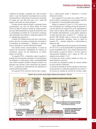 © Copyright - Revista Eletricidade Moderna
45
3Guia EM da NBR5410
Proteção contra choques elétricos
condutores de proteção, compondo uma “rede de aterra-
mento”, e que “um dispositivo de proteção deve seccionar
automaticamente a alimentação do circuito por ele protegi-
do sempre que uma falta entre parte viva e massa der
origem a uma tensão de contato perigosa”.
O tempo máximo admissível para a consumação desse
seccionamento, que antes da última edição da norma
(1997) era dado em função da tensão de contato presumi-
da, hoje é dado diretamente em função da tensão fase–terra
Uo da instalação, nas tabelas 20 e 21 da norma. A primeira,
aqui reproduzida como tabela I, é válida para esquemas TN
e a segunda para esquemas IT.
A edição 1997 também tornou mais claro o tipo de dis-
positivo que deve ser usado na proteção por seccionamen-
to automático da alimentação — dispositivo a sobrecor-
rente ou dispositivo a corrente diferencial-residual?
Essa questão remete, necessariamente, ao exame do
esquema de aterramento. Dependendo do esquema de
aterramento, apenas um dos dispositivos, ou ambos,
podem ser utilizados.
No esquema TN-C, o dispositivo capaz de garantir a
proteção por seccionamento automático é necessariamente
um dispositivo a sobrecorrente, dada a incompatibilidade
entre o PEN (condutor reunindo as funções de neutro e de
proteção), que constitui o traço característico do esquema
TN-C, e o princípio de funcionamento dos dispositivos a
corrente diferencial-residual.
No esquema TN-S, é possível utilizar tanto o dispos-
itivo a sobrecorrente quanto o dispositivo a corrente
diferencial-residual.
Já no esquema TT, de acordo com a edição 1997, só é
possível utilizar, na proteção por seccionamento automáti-
co, dispositivos a corrente diferencial-residual.
Quanto ao esquema IT (item 5.1.3.1.6), convém lem-
brar, inicialmente, que a definição do tipo de dispositivo é
a mesma aplicável ao esquema TN ou TT, dependendo da
forma como as massas estão aterradas. Quando as massas
são aterradas individualmente, ou por grupos, aplicam-se
as regras prescritas para o esquema TT — portanto, dis-
positivos DR. Quando todas as massas são interligadas
(massas coletivamente aterradas), valem as regras do
esquema TN — portanto, dispositivo a sobrecorrente ou
dispositivo DR.
Agora, independentemente do esquema de aterramento,
TN, TT ou IT, o uso de proteção DR, mais particularmente
de alta sensibilidade (isto é, com corrente diferencial-resi-
dual nominal I∆Ν igual ou inferior a 30 mA), tornou-se
expressamente obrigatória, com a edição de 1997, nos
seguintes casos (artigo 5.1.2.5):
a) circuitos que sirvam a pontos situados em locais con-
tendo banheira ou chuveiro;
b) circuitos que alimentem tomadas de corrente situadas
em áreas externas à edificação;
c) circuitos de tomadas de corrente situadas em áreas inter-
nas que possam vir a alimentar equipamentos no exterior; e
d) circuitos de tomadas de corrente de cozinhas, copas-
Fig.1 – Os casos (e exceções) em que a norma exige proteção diferencial-residual de alta sensibilidade (I∆N ≤ 30 mA).
 