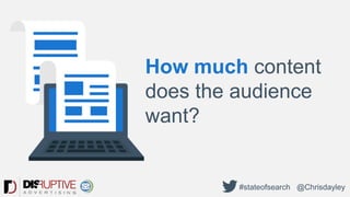 How much content
does the audience
want?
#stateofsearch @Chrisdayley
 