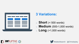 3 Variations:
Short (< 500 words)
Medium (500-1,000 words)
Long (>1,000 words)
#stateofsearch @Chrisdayley
 