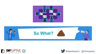 So What?
#stateofsearch @Chrisdayley
 