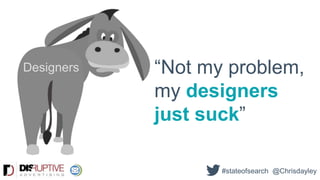 “Not my problem,
my designers
just suck”
Designers
#stateofsearch @Chrisdayley
 