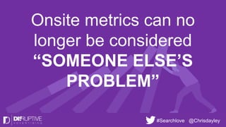 #Searchlove @Chrisdayley
Onsite metrics can no
longer be considered
“SOMEONE ELSE’S
PROBLEM”
 