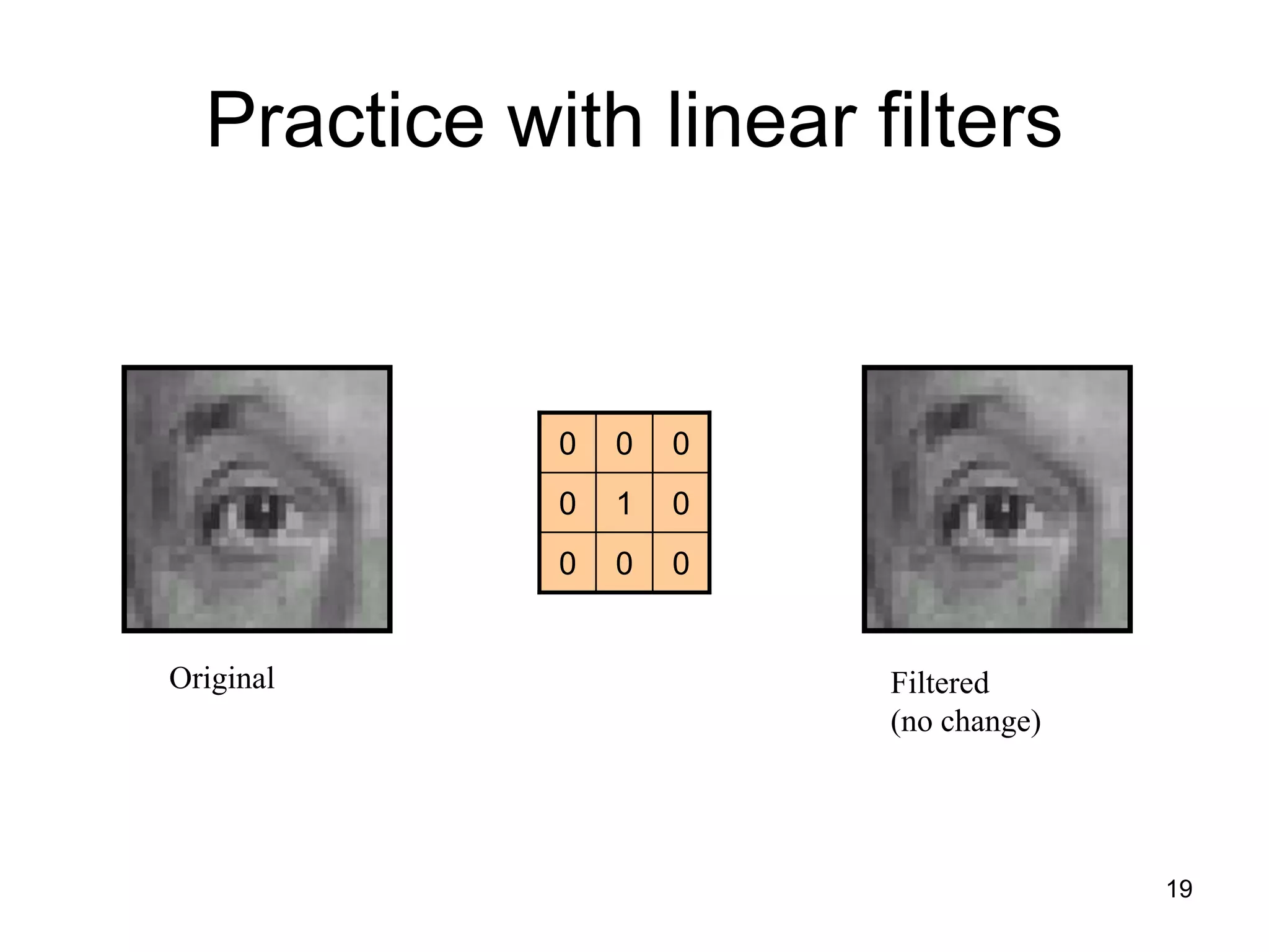 Practice with linear filters
000
010
000
Original Filtered
(no change)
19
 