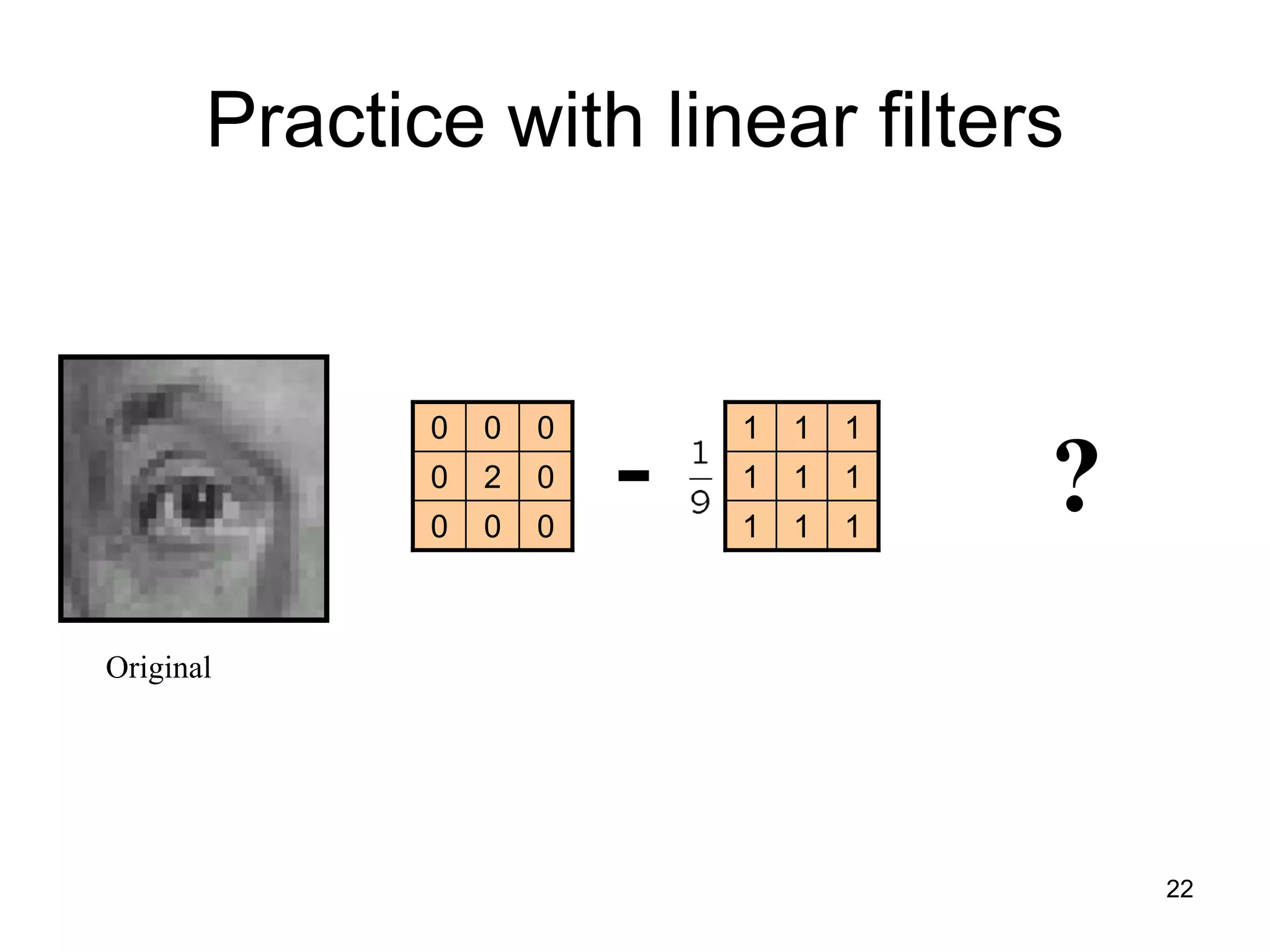 Practice with linear filters
Original
111
111
111
000
020
000
- ?
22
 
