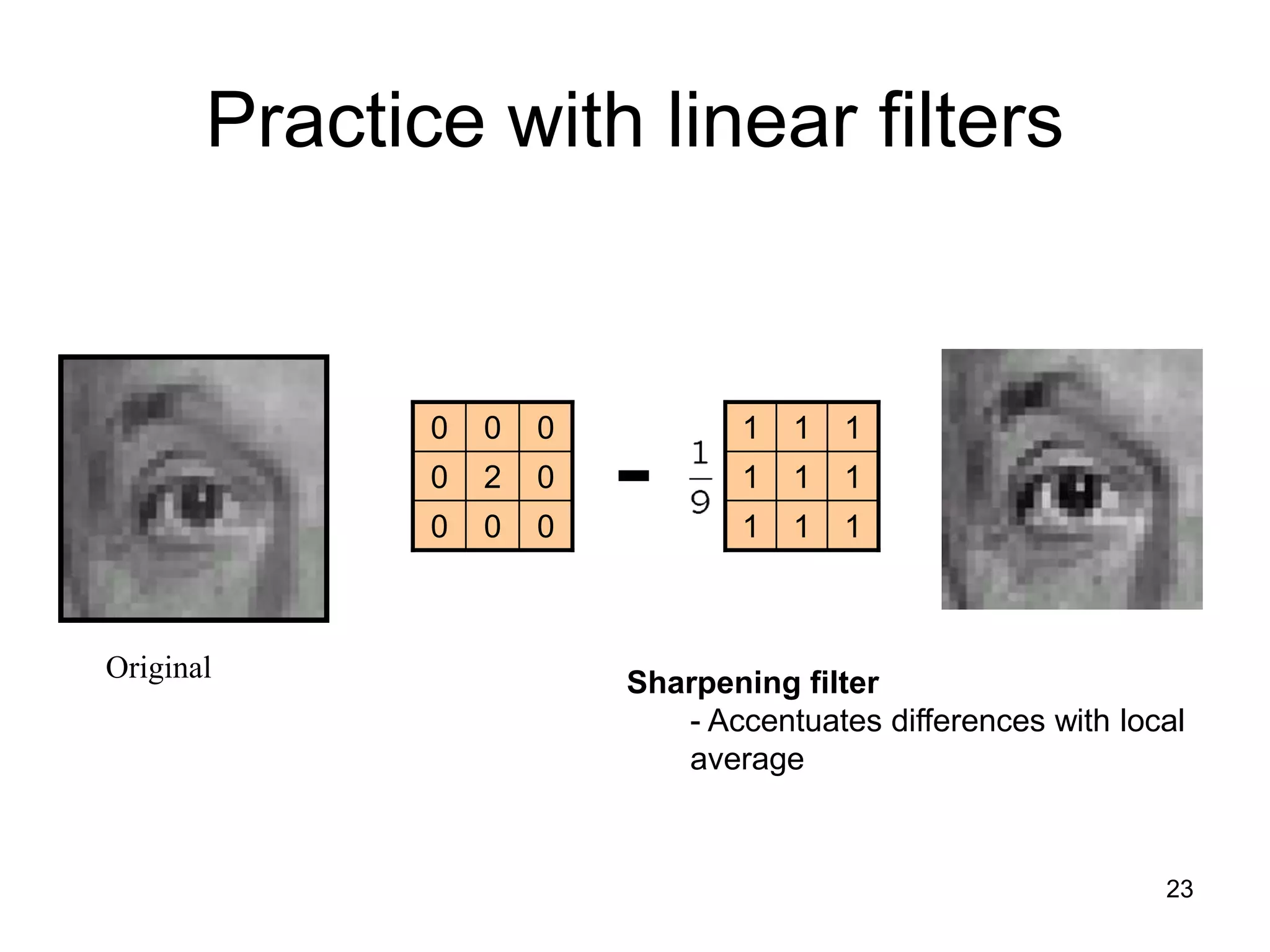 Practice with linear filters
Original
111
111
111
000
020
000
-
Sharpening filter
- Accentuates differences with local
average
23
 