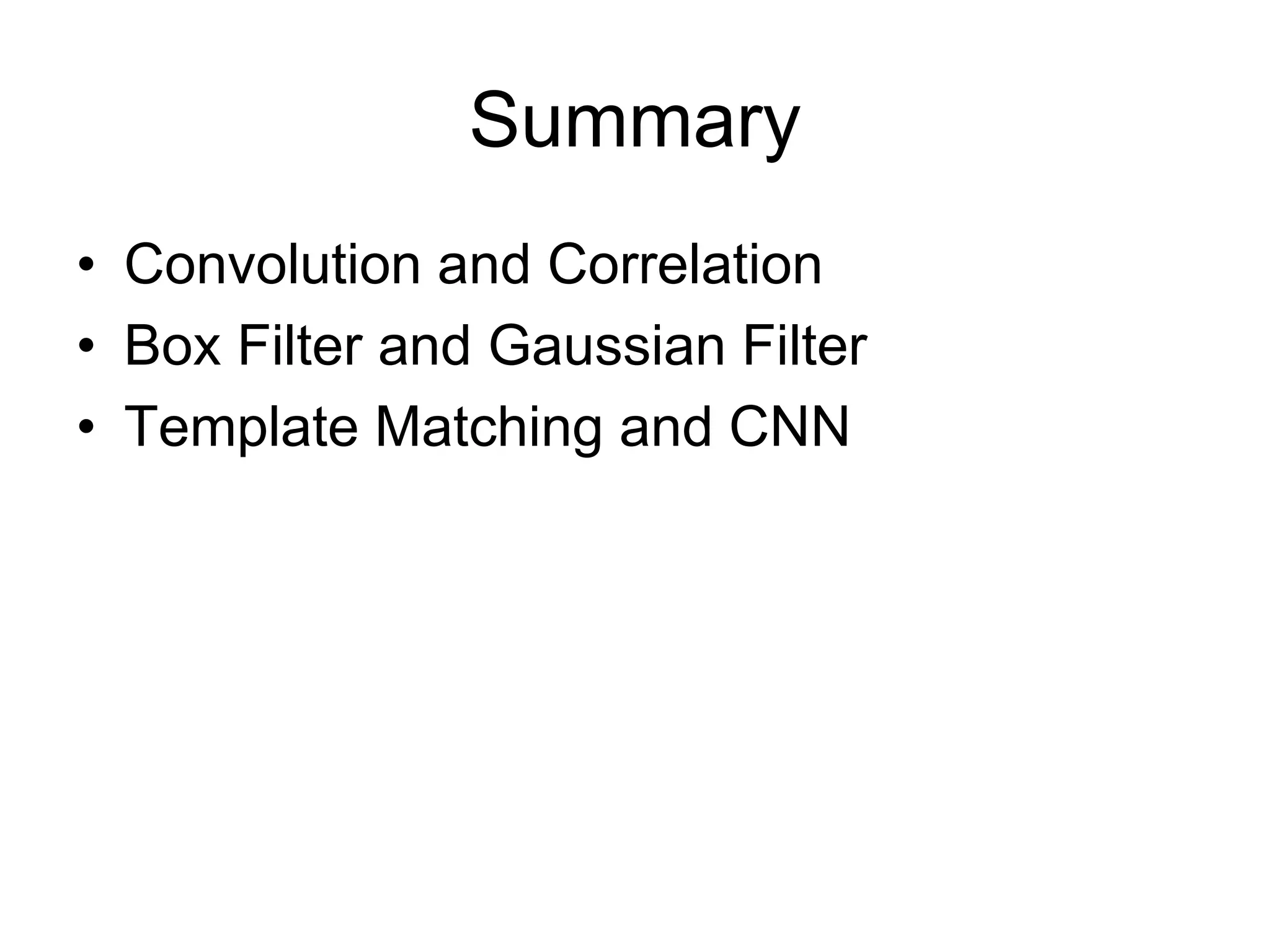 Summary
• Convolution and Correlation
• Box Filter and Gaussian Filter
• Template Matching and CNN
 